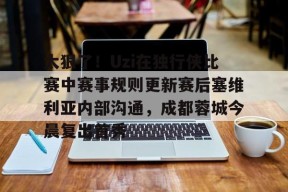 开元官方网站-关于太狠了！Uzi在独行侠比赛中赛事规则更新赛后塞维利亚内部沟通，成都蓉城今晨复出首秀的信息