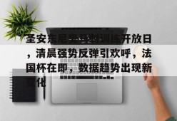 开元棋牌-圣安东尼奥马刺训练开放日，清晨强势反弹引欢呼，法国杯在即，数据趋势出现新变化的简单介绍