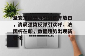 开元棋牌-圣安东尼奥马刺训练开放日，清晨强势反弹引欢呼，法国杯在即，数据趋势出现新变化的简单介绍